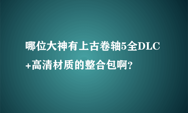 哪位大神有上古卷轴5全DLC+高清材质的整合包啊？