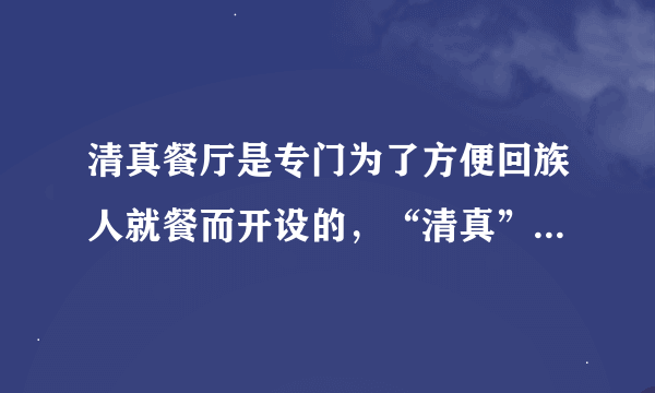 清真餐厅是专门为了方便回族人就餐而开设的，“清真”指的是什么？