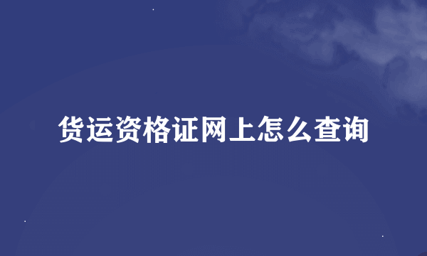 货运资格证网上怎么查询