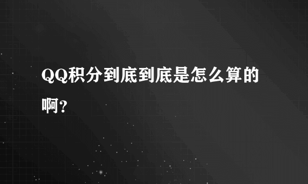 QQ积分到底到底是怎么算的啊？