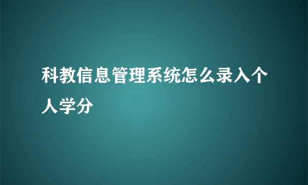 科教信息管理系统怎么录入个人学分