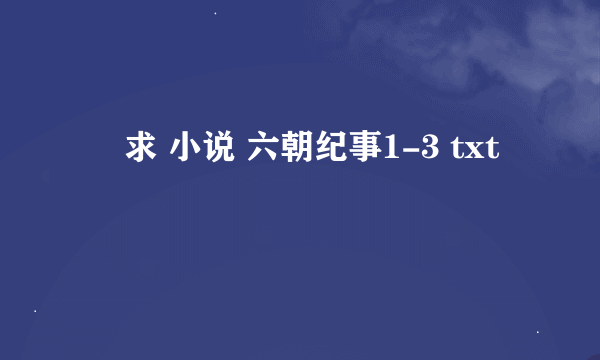 ￼ 求 小说 六朝纪事1-3 txt