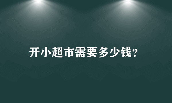 开小超市需要多少钱？