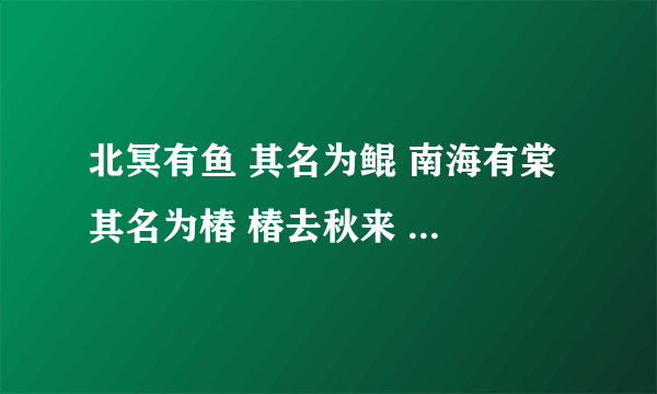 北冥有鱼 其名为鲲 南海有棠 其名为椿 椿去秋来 海棠花开 椿还鲲命 谁还湫情？