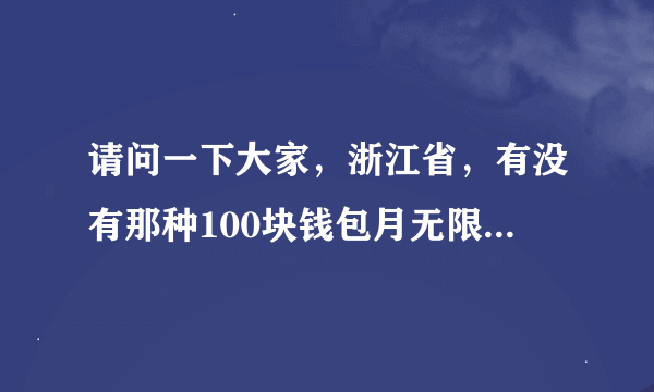 请问一下大家，浙江省，有没有那种100块钱包月无限使用的流量卡