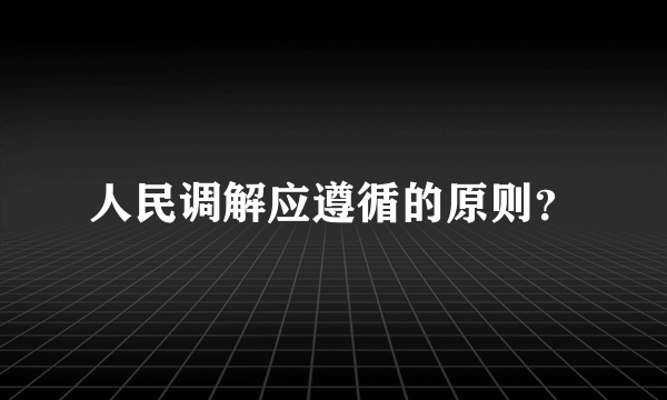 人民调解应遵循的原则？