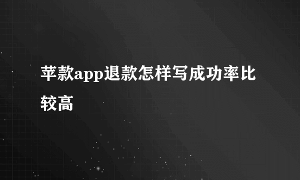 苹款app退款怎样写成功率比较高