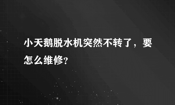 小天鹅脱水机突然不转了，要怎么维修？