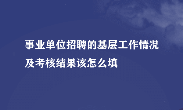 事业单位招聘的基层工作情况及考核结果该怎么填