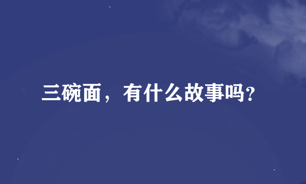 三碗面，有什么故事吗？