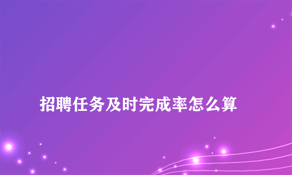 
招聘任务及时完成率怎么算

