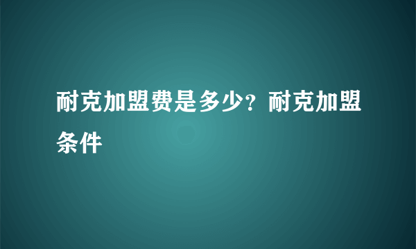 耐克加盟费是多少？耐克加盟条件