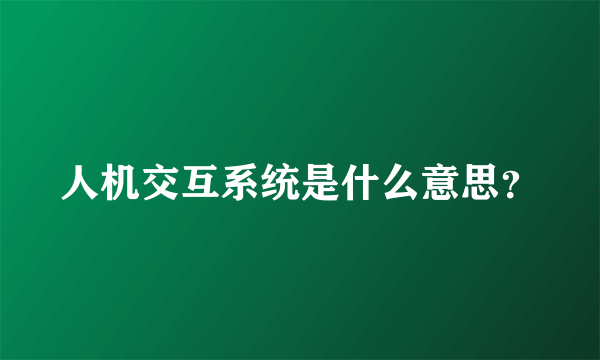 人机交互系统是什么意思？