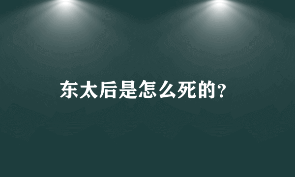 东太后是怎么死的？