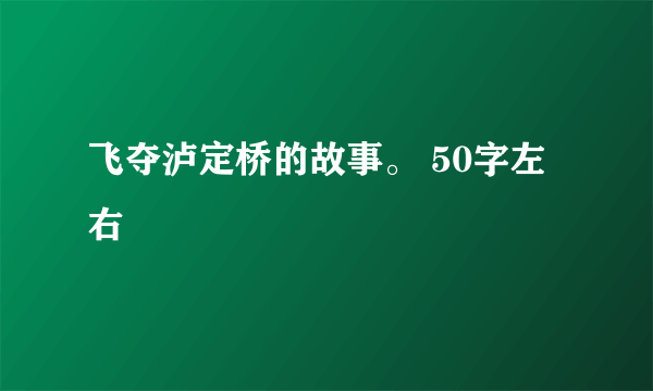 飞夺泸定桥的故事。 50字左右