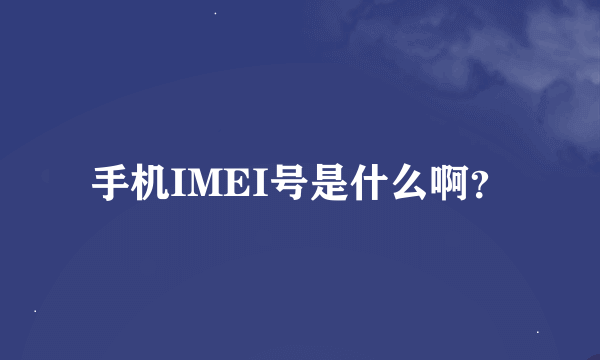 手机IMEI号是什么啊？