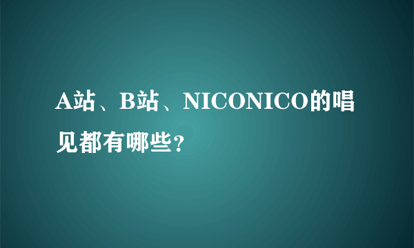 A站、B站、NICONICO的唱见都有哪些？