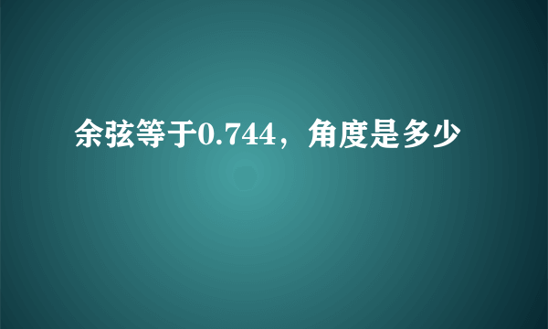 余弦等于0.744，角度是多少