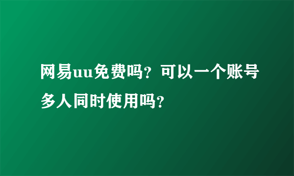 网易uu免费吗？可以一个账号多人同时使用吗？