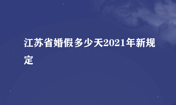 江苏省婚假多少天2021年新规定