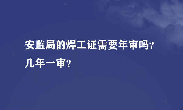 安监局的焊工证需要年审吗？几年一审？