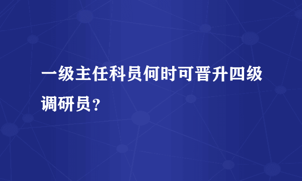 一级主任科员何时可晋升四级调研员？