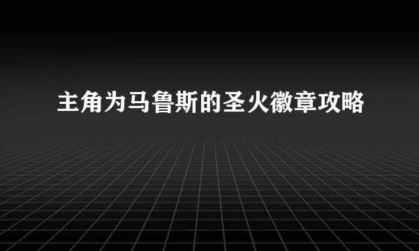 主角为马鲁斯的圣火徽章攻略