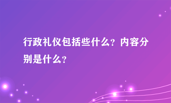 行政礼仪包括些什么？内容分别是什么？