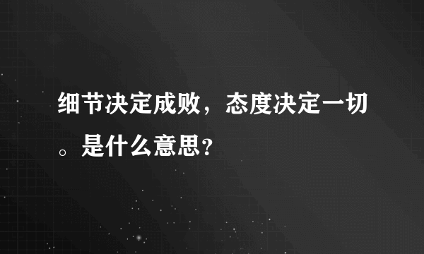 细节决定成败，态度决定一切。是什么意思？