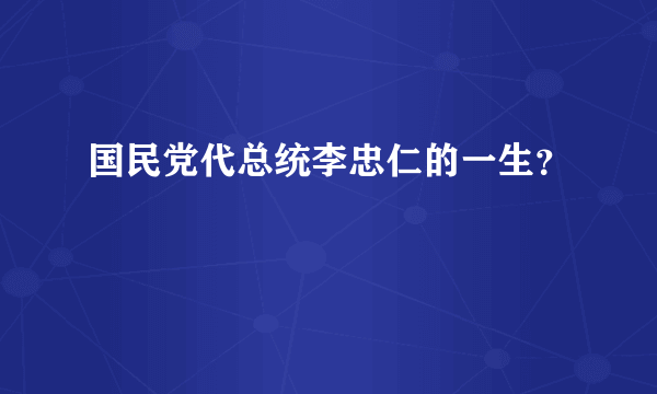 国民党代总统李忠仁的一生？