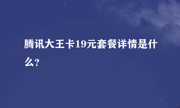 腾讯大王卡19元套餐详情是什么？