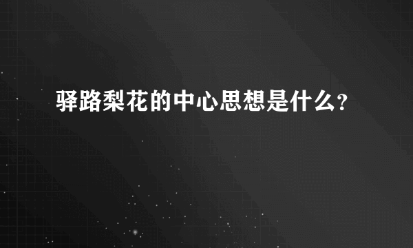 驿路梨花的中心思想是什么？