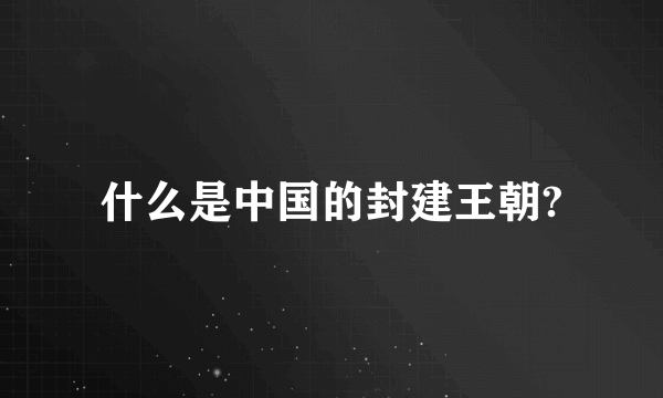 什么是中国的封建王朝?