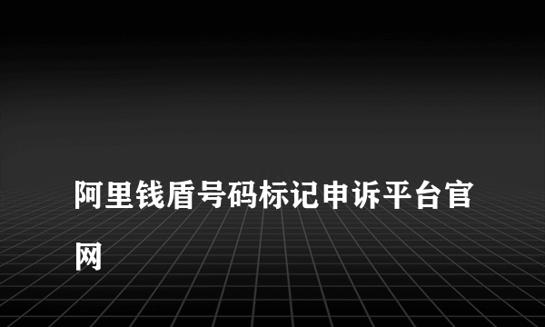 
阿里钱盾号码标记申诉平台官网

