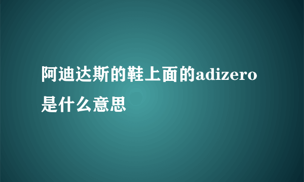 阿迪达斯的鞋上面的adizero是什么意思