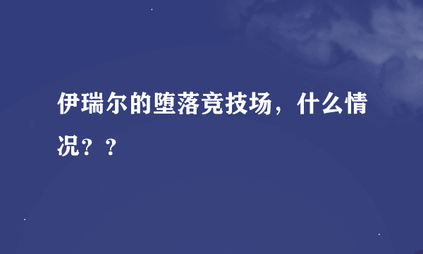 伊瑞尔的堕落竞技场，什么情况？？