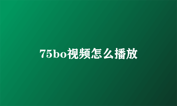 75bo视频怎么播放