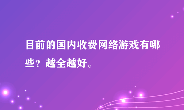 目前的国内收费网络游戏有哪些？越全越好。