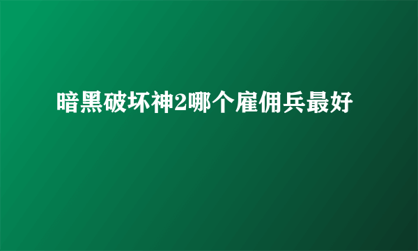 暗黑破坏神2哪个雇佣兵最好