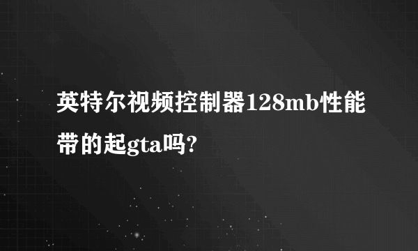 英特尔视频控制器128mb性能带的起gta吗?