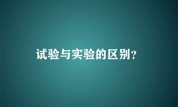 试验与实验的区别？