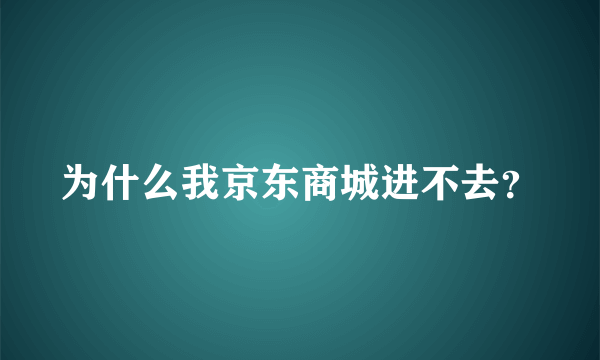 为什么我京东商城进不去？