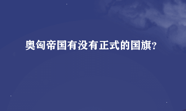 奥匈帝国有没有正式的国旗？