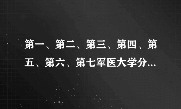 第一、第二、第三、第四、第五、第六、第七军医大学分别在哪些城市？