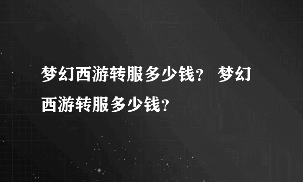 梦幻西游转服多少钱？ 梦幻西游转服多少钱？