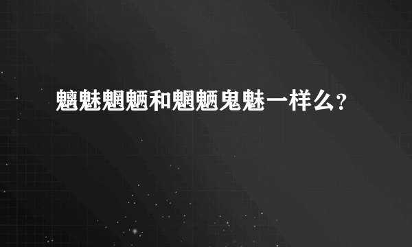 魑魅魍魉和魍魉鬼魅一样么？