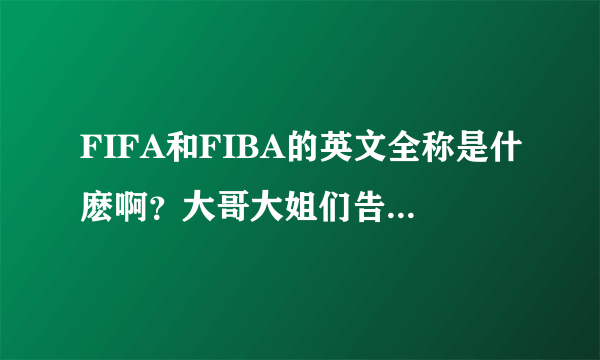 FIFA和FIBA的英文全称是什麽啊？大哥大姐们告诉我吧，谢谢。