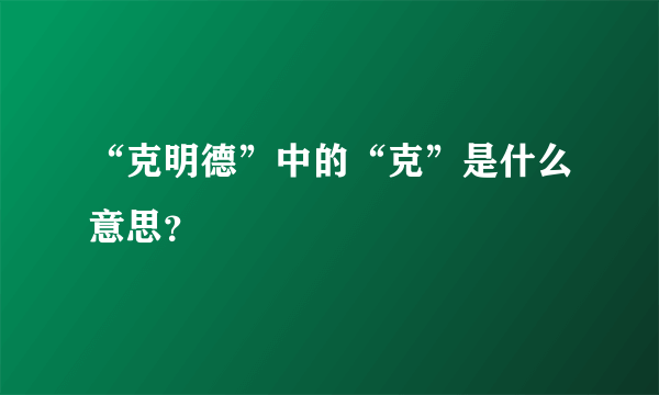 “克明德”中的“克”是什么意思？