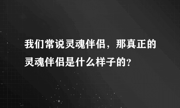 我们常说灵魂伴侣，那真正的灵魂伴侣是什么样子的？