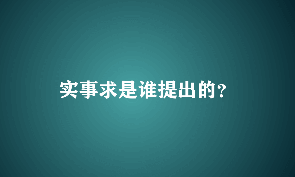 实事求是谁提出的？